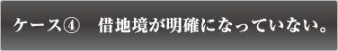 ケース4　借地境が明確になっていない。